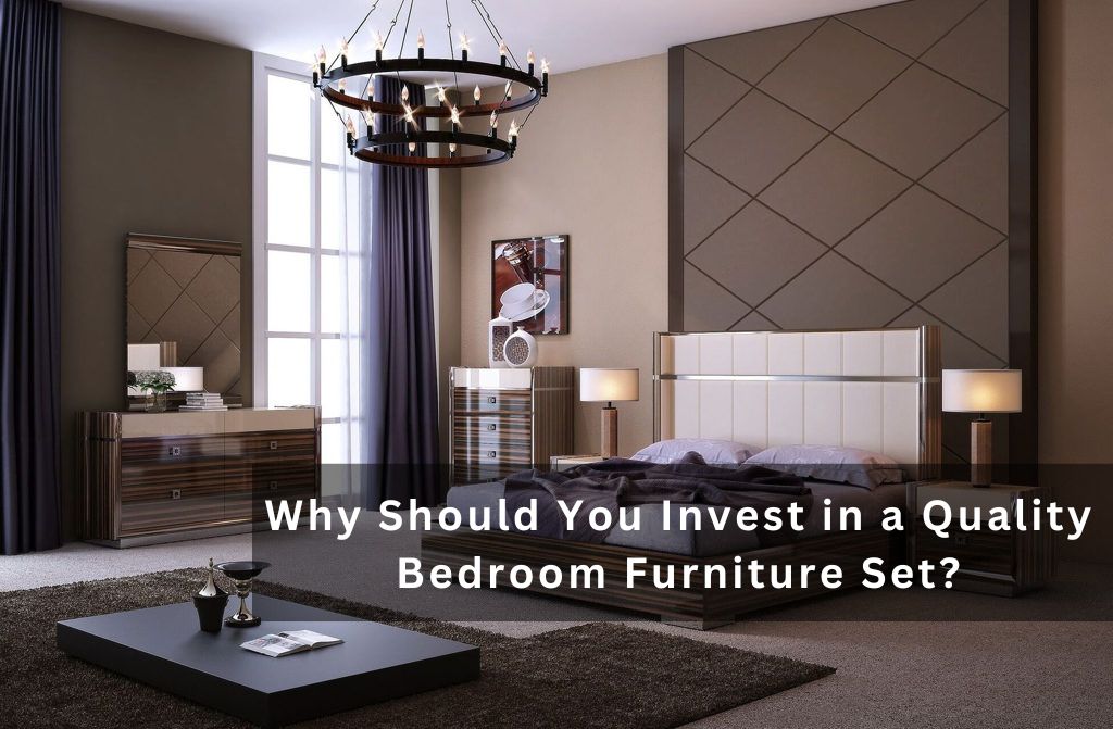 Why Should You Invest in a Quality Bedroom Furniture Set