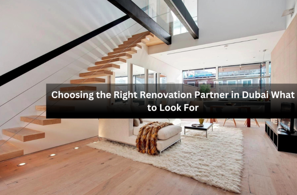 Choosing the Right Renovation Partner in Dubai What to Look For